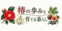 椿の歩みと庭で育てる暮らし